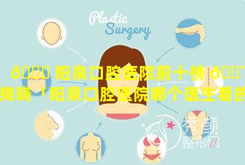 🐟 阳泉口腔医院前十榜 🐯 单揭晓「阳泉口腔医院哪个医生看的好」